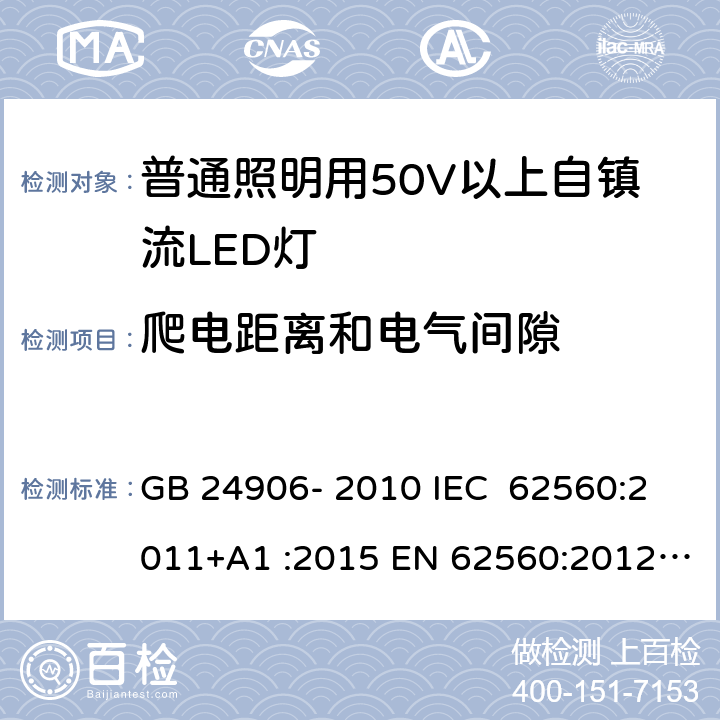 爬电距离和电气间隙 普通照明用50V以上自镇流LED灯 安全要求 GB 24906- 2010 IEC 62560:2011+A1 :2015 EN 62560:2012+A1 :2015+A11:2019 BS EN 62560:2012+A1:2015+A11:2019 AS/NZS 62560:2017+A1:2019 14