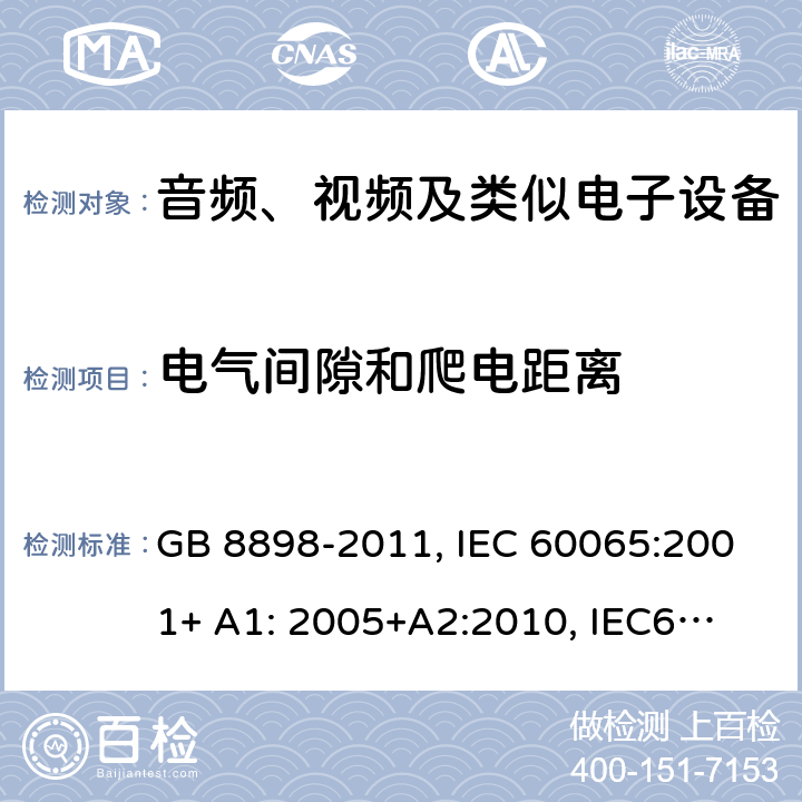 电气间隙和爬电距离 音频、视频及类似电子设备 安全要求 GB 8898-2011, IEC 60065:2001+ A1: 2005+A2:
2010, IEC60065:
2014
EN 60065:2002 +A1:2006+A11:2008 +A2:2010+A12:2011,
EN 60065:2014 13