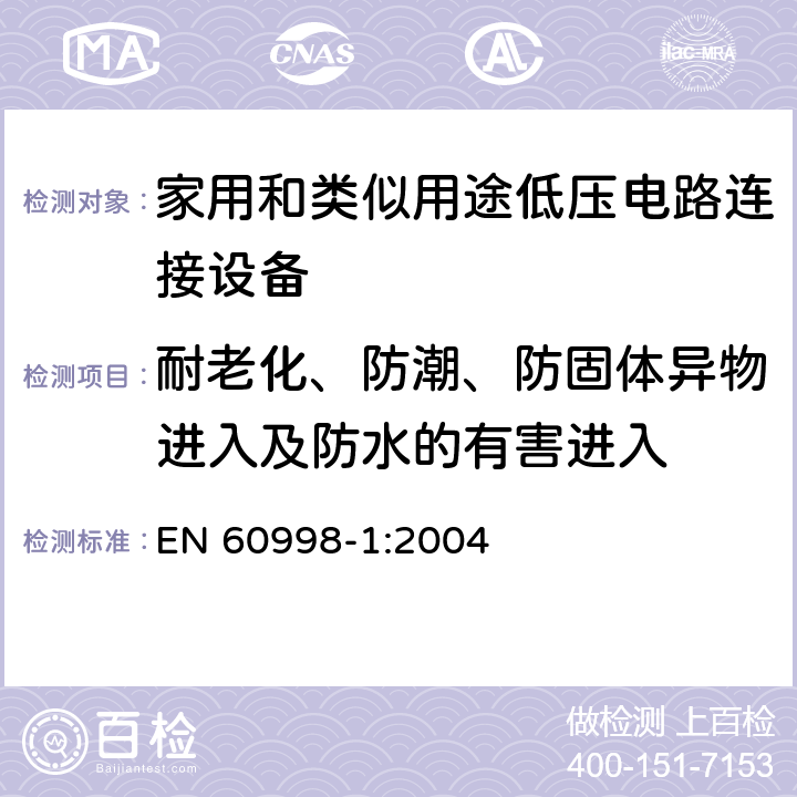 耐老化、防潮、防固体异物进入及防水的有害进入 家用和类似用途低压电路连接设备.第1部分:一般要求 EN 60998-1:2004 12