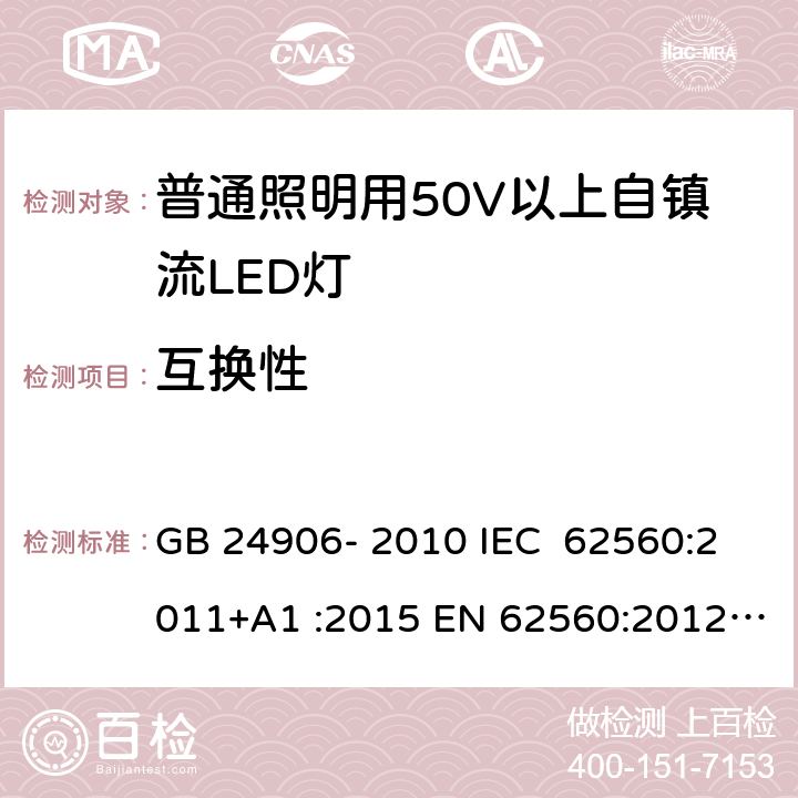 互换性 普通照明用50V以上自镇流LED灯 安全要求 GB 24906- 2010 IEC 62560:2011+A1 :2015 EN 62560:2012+A1 :2015+A11:2019 BS EN 62560:2012+A1:2015+A11:2019 AS/NZS 62560:2017+A1:2019 6