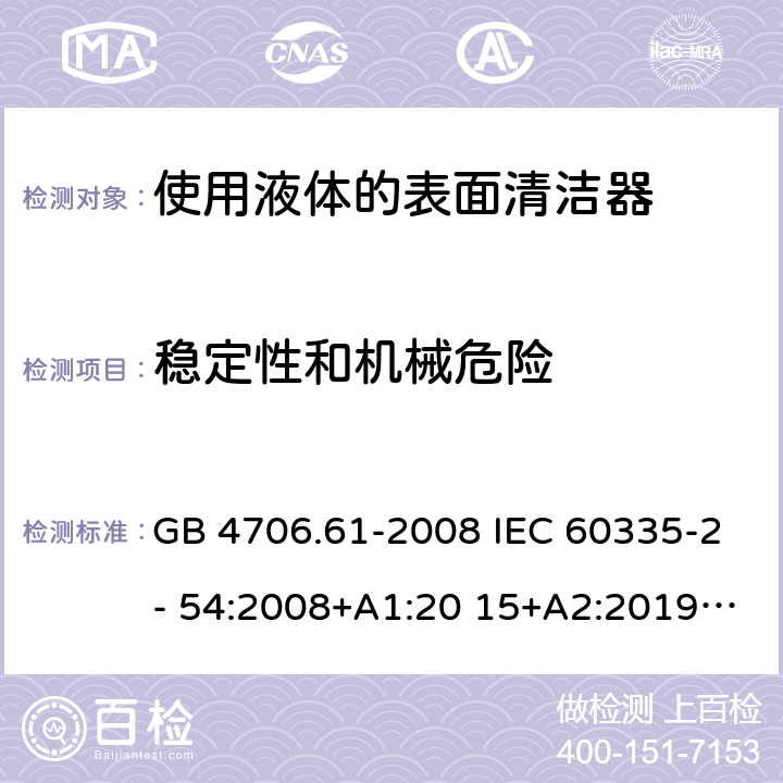 稳定性和机械危险 家用和类似用途电器的安全 使用液体的表面清洁器的特殊要求 GB 4706.61-2008 IEC 60335-2- 54:2008+A1:20 15+A2:2019 EN 60335-2- 54:2008+A11:2 012+A1:2015 BS EN 60335-2-54:2008+A11:2012+A1:2015 AS/NZS 60335.2.54:20 10+A1:2010+A2 :2016+A3:2020 20