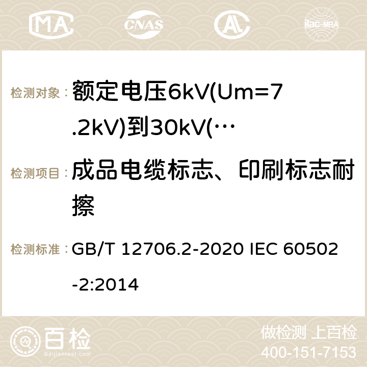 成品电缆标志、印刷标志耐擦 额定电压1kV(Um=1.2kV)到35kV(Um=40.5kV)挤包绝缘电力电缆及附件 第2部分：额定电压6kV(Um=7.2kV)到30kV(Um=36kV)电缆 GB/T 12706.2-2020 IEC 60502-2:2014 附录B；附录G