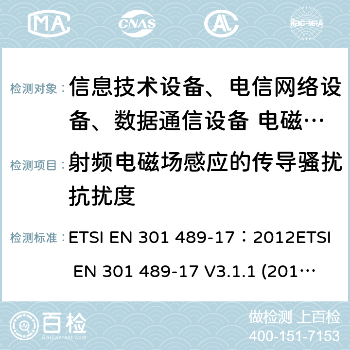 射频电磁场感应的传导骚扰抗扰度 电磁兼容性及无线频谱事务(ERM)，无线产品及服务标准 第十七部分：2.4G宽带传输系统及5G RLAN设备的要求 ETSI EN 301 489-17：2012ETSI EN 301 489-17 V3.1.1 (2017-02)Draft ETSI EN 301 489-17 V3.2.0(2017-03)