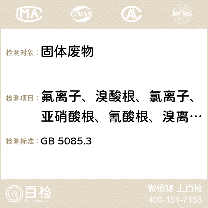 氟离子、溴酸根、氯离子、亚硝酸根、氰酸根、溴离子、硝酸根、磷酸根、硫酸根 危险废物鉴别标准 浸出毒性鉴别 附录F 固体废物 氟离子、溴酸根、氯离子、亚硝酸根、氰酸根、溴离子、硝酸根、磷酸根、硫酸根的测定 离子色谱法 GB 5085.3—2007