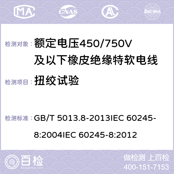 扭绞试验 额定电压450/750V及以下橡皮绝缘电缆 第8部分:特软电线 GB/T 5013.8-2013
IEC 60245-8:2004
IEC 60245-8:2012 表9 第4.3条