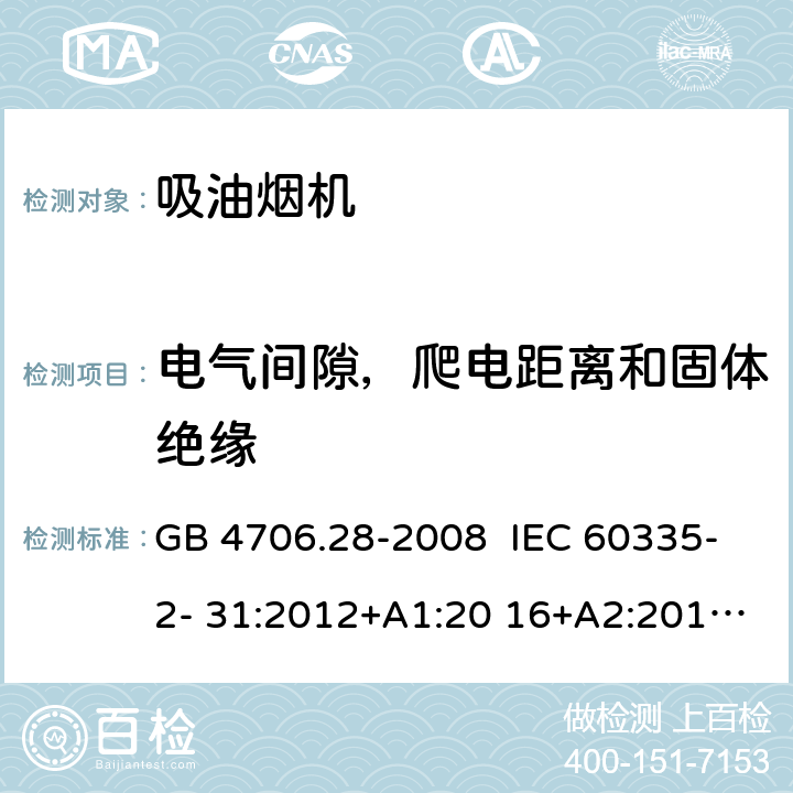 电气间隙，爬电距离和固体绝缘 抽油烟机的特殊要求 GB 4706.28-2008 IEC 60335-2- 31:2012+A1:20 16+A2:2018 EN 60335- 2-31:2014 BS EN 60335-2-31:2014 AS/NZS 60335.2.31:20 13+A1:2015+A2 :2017+A3:2019+A4:2020 29