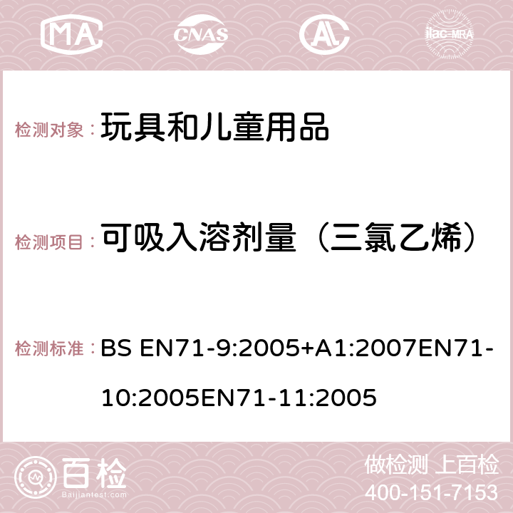 可吸入溶剂量（三氯乙烯） BS EN71-9:2005 玩具安全第9部分有机化学成分第10部分：有机化学成分-样品准备和提取 第11部分:有机化合物的分析方法 +A1:2007EN71-10:2005EN71-11:2005