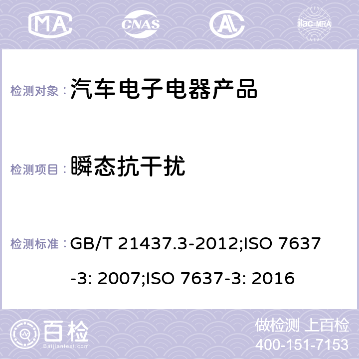 瞬态抗干扰 道路车辆 由传导和耦合引起的电骚扰 第3 部分：沿信号线的电瞬态传导 GB/T 21437.3-2012;
ISO 7637-3: 2007;
ISO 7637-3: 2016 3.4.2,3.4.3,3.4.4 GB/T 21437.3-2012; 
4.5,4.6,4.7 ISO 7637-3: 2016