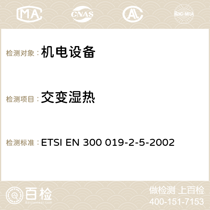 交变
湿热 《电信设备的环境条件和环境试验；第2-5部分：环境试验规范；地面车辆设备》 ETSI EN 300 019-2-5-2002 3