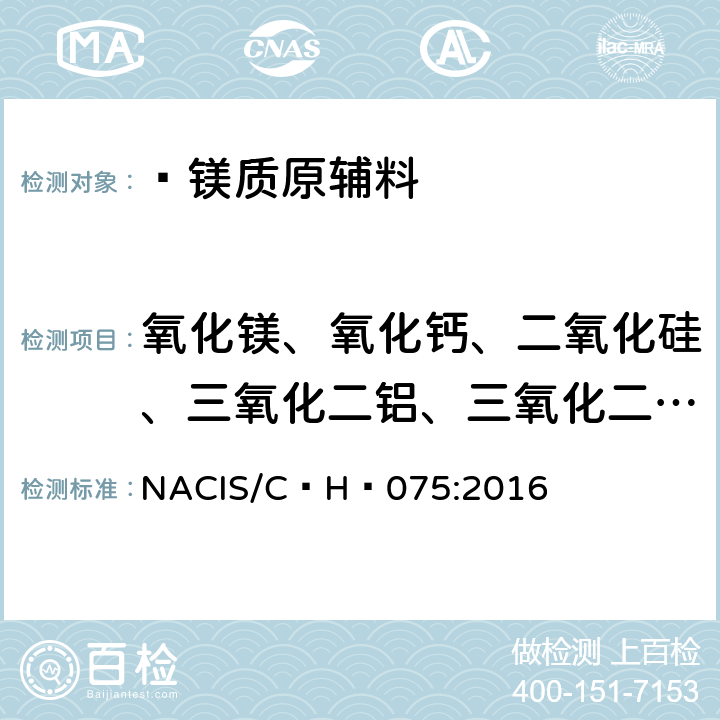 氧化镁、氧化钙、二氧化硅、三氧化二铝、三氧化二铁、氧化锰、五氧化二磷、二氧化钛、三氧化二铬、氧化钾  镁质原辅料  氧化镁、氧化钙、二氧化硅、三氧化二铝、三氧化二铁、氧化锰、五氧化二磷、二氧化钛、三氧化二铬、氧化钾含量的测定    波长色散X射线荧光光谱法 NACIS/C H 075:2016