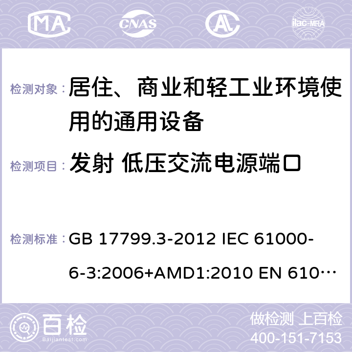 发射 低压交流电源端口 电磁兼容　通用标准　居住、商业和轻工业环境中的发射 GB 17799.3-2012
 IEC 61000-6-3:2006+AMD1:2010
 EN 61000-6-3:2007+A1:2011+AC:2012 11