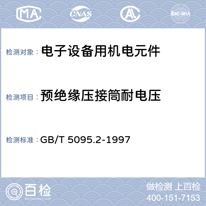 预绝缘压接筒耐电压 电子设备用机电元件 基本试验规程及测量方法 第2部分:一般检查、电连续性和接触电阻测试、绝缘试验、电压应力试验 GB/T 5095.2-1997 14