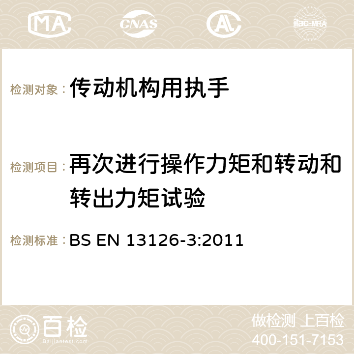 再次進(jìn)行操作力矩和轉(zhuǎn)動(dòng)和轉(zhuǎn)出力矩試驗(yàn) 建筑五金-窗和高窗用五金-要求和試驗(yàn)方法 第3部分：主要用于下懸平開、平開下懸和僅平開五金系統(tǒng)的執(zhí)手（傳動(dòng)機(jī)構(gòu)用執(zhí)手） BS EN 13126-3:2011 7.5