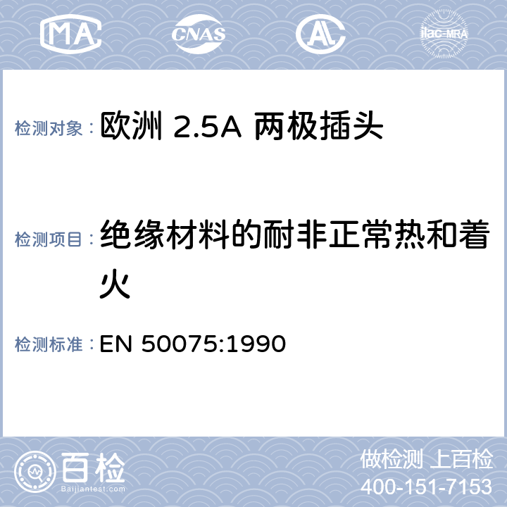 绝缘材料的耐非正常热和着火 家用和类似用 途Ⅱ类设备连 接用带软线的 2.5A、250V 不可 拆线双极扁平 插头规范 EN 50075:1990 17