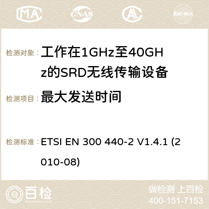 最大发送时间 电磁兼容性及无线频谱事物（ERM）；短距离传输设备；工作在1GHz至40GHz之间的射频设备；第2部分：含R&TTE指令第3.2条项下主要要求的EN协调标准 ETSI EN 300 440-2 V1.4.1 (2010-08) 4.2