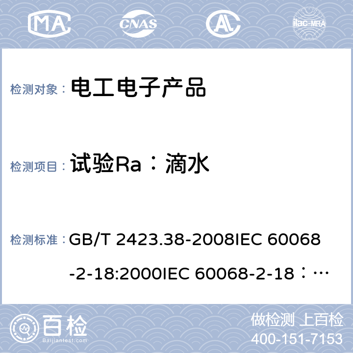 試驗Ra：滴水 電工電子產品環境試驗　第2部分:試驗方法　試驗R:水試驗方法和導則 GB/T 2423.38-2008
IEC 60068-2-18:2000
IEC 60068-2-18：2017 5