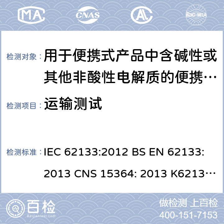 运输测试 用于便携式产品中含碱性或其他非酸性电解质的便携式密封蓄电池和单体蓄电池组的安全性要求 IEC 62133:2012 BS EN 62133:2013 CNS 15364: 2013 K62133: (2012-07) 8.3.8