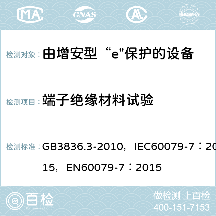 端子绝缘材料试验 爆炸性环境 第3部分：由增安型“e”保护的设备 GB3836.3-2010，IEC60079-7：2015，
EN60079-7：2015 6.9