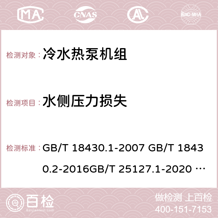 水侧压力损失 蒸气压缩循环冷水（热泵）机组 第1部分：工业或商业用及类似用途的冷水（热泵）机组蒸气压缩循环冷水（热泵）机组 第2部分：户用及类似用途的冷水（热泵）机组低环境温度空气源热泵（冷水）机组 第1部分：工业或商业用及类似用途的热泵（冷水）机组低环境温度空气源热泵（冷水）机组 第2部分：户用及类似用途的热泵（冷水）机组蒸气压缩循环蒸发冷却式冷水（热泵）机组 GB/T 18430.1-2007 GB/T 18430.2-2016GB/T 25127.1-2020 GB/T 25127.2-2020 JB/T 12323-2015 6.3.2.56.3.46.3.2.56.3.2.55.8