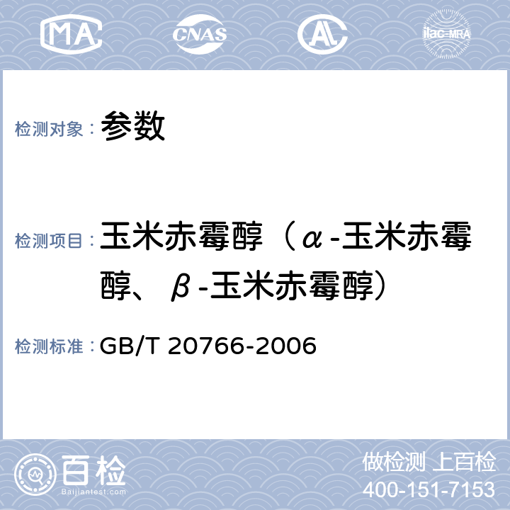 玉米赤霉醇（α-玉米赤霉醇、β-玉米赤霉醇） 《牛猪肝肾和肌肉组织中玉米赤霉醇、玉米赤霉酮、已烯雌酚、己烷雌酚、双烯雌酚贱留量的测定 液相色谱 串联质谱法》GB/T 20766-2006