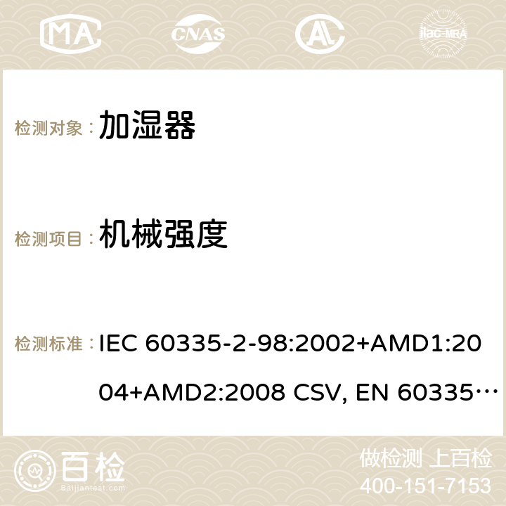 机械强度 家用和类似用途电器的安全 加湿器的特殊要求 IEC 60335-2-98:2002+AMD1:2004+AMD2:2008 CSV, EN 60335-2-98:2003+A1:2005+A2:2008+A11:2019 Cl.21