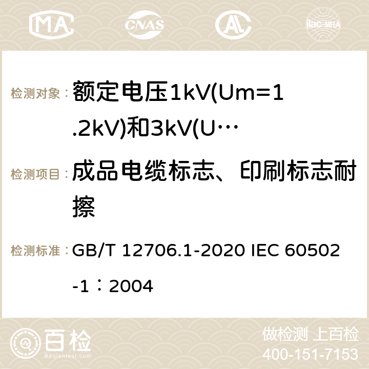 成品电缆标志、印刷标志耐擦 额定电压1kV(Um=1.2kV)到35kV(Um=40.5kV)挤包绝缘电力电缆及附件 第1部分：额定电压1kV(Um=1.2kV)和3kV(Um=3.6kV)电缆 GB/T 12706.1-2020 IEC 60502-1：2004 附录D3.2；附录E