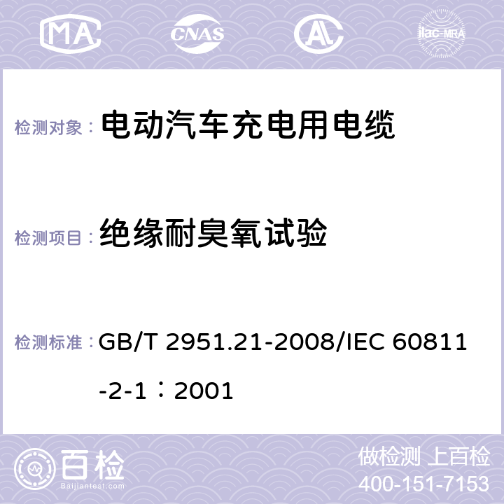 绝缘耐臭氧试验 电缆和光缆绝缘和护套材料通用试验方法 第21部分：弹性体混合料专用试验方法--耐臭氧试验--热延伸试验--浸矿物油试验 GB/T 2951.21-2008/IEC 60811-2-1：2001 9