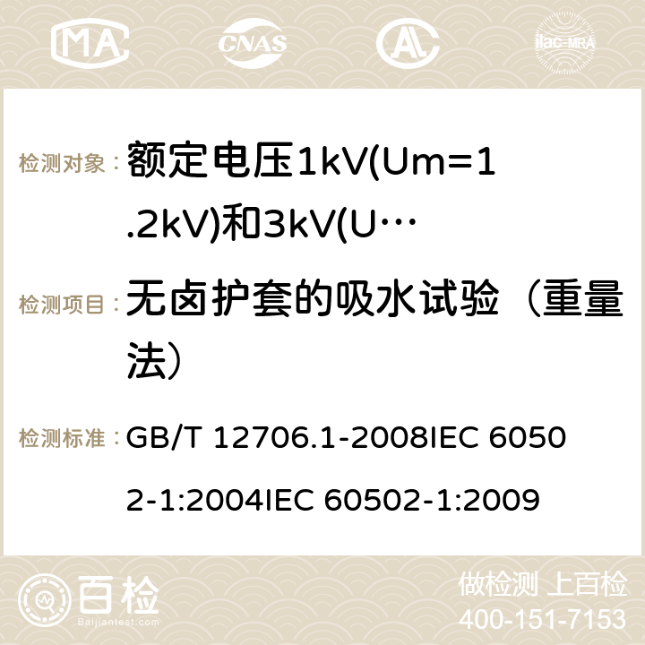 无卤护套的吸水试验（重量法） 额定电压1kV(Um=1.2kV)到35kV(Um=40.5kV)挤包绝缘电力电缆及附件 第1部分:额定电压1kV(Um=1.2kV)和3kV(Um=3.6kV)电缆 
GB/T 12706.1-2008
IEC 60502-1:2004
IEC 60502-1:2009 18.22