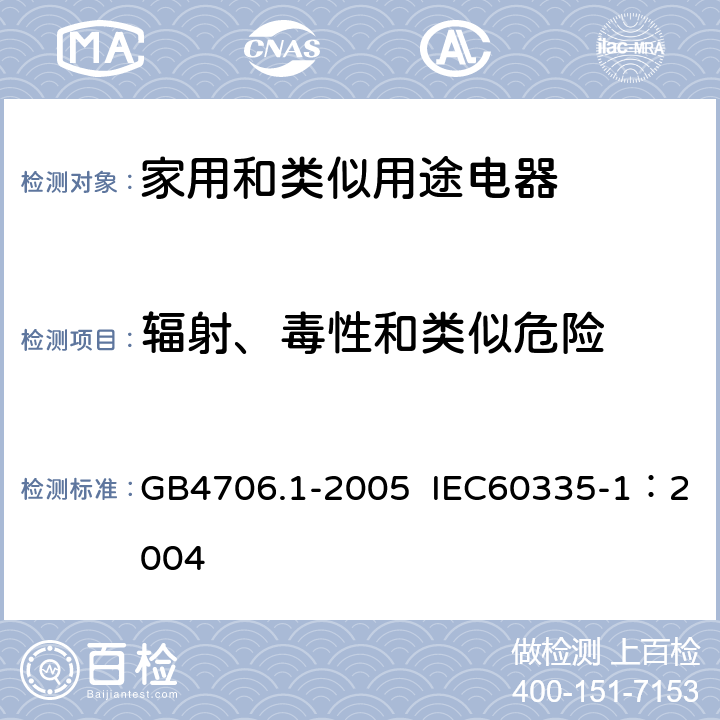 辐射、毒性和类似危险 家用和类似用途电器的安全第1部分：通用要求 GB4706.1-2005 IEC60335-1：2004 第32条