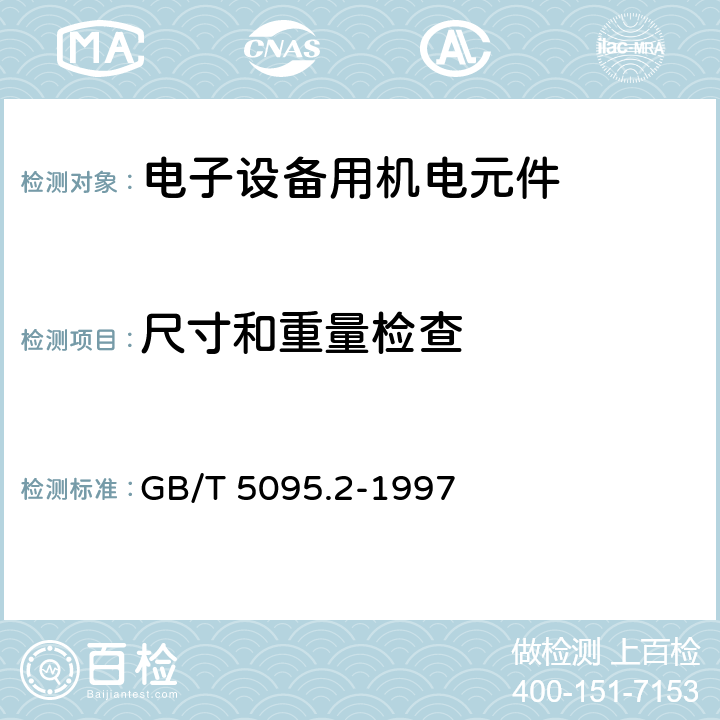 尺寸和重量检查 电子设备用机电元件 基本试验规程及测量方法 第2部分:一般检查、电连续性和接触电阻测试、绝缘试验、电压应力试验 GB/T 5095.2-1997 2