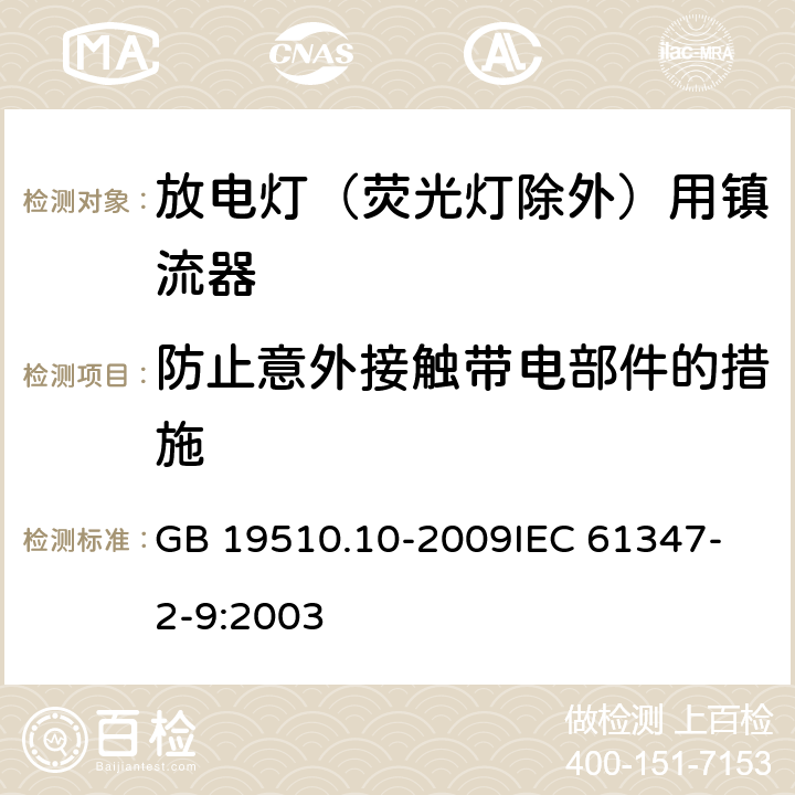 防止意外接触带电部件的措施 灯的控制装置 第10部分：放电灯（荧光灯除外）用镇流器的特殊要求 GB 19510.10-2009
IEC 61347-2-9:2003 8