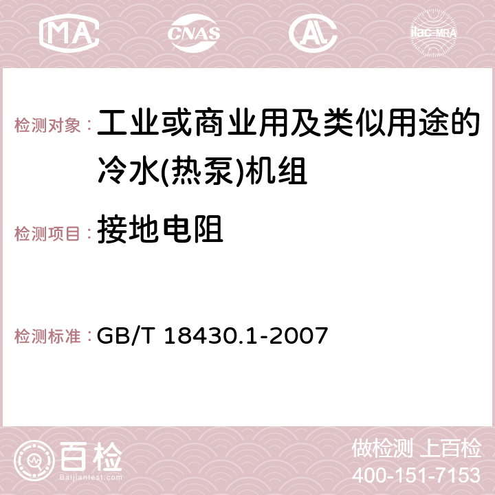 接地电阻 蒸气压缩循环冷水（热泵）机组 第1部分：工业或商业用及类似用途的冷水（热泵)机组 GB/T 18430.1-2007 第5.8.9和6.3.7.8