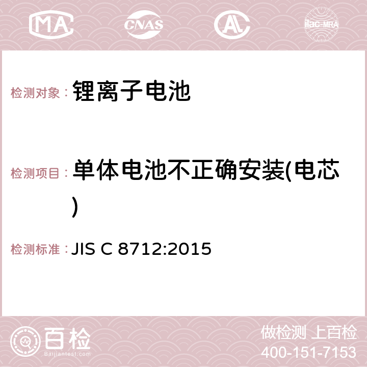 单体电池不正确安装(电芯) JIS C 8712 便携式密封二次电芯和电池组的安全要求 :2015 7.3.1