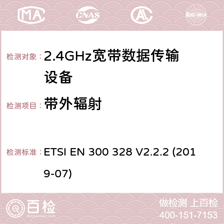 带外辐射 电磁兼容和射频频谱特性规范；宽带传输系统；工作在2.4GHz 工科医频段，使用宽带调制技术的数据通信设备；协调标准，根据2014/53/EU指令章节3.2包含的必需要求 ETSI EN 300 328 V2.2.2 (2019-07) 4.3.1.9 ， 4.3.2.8