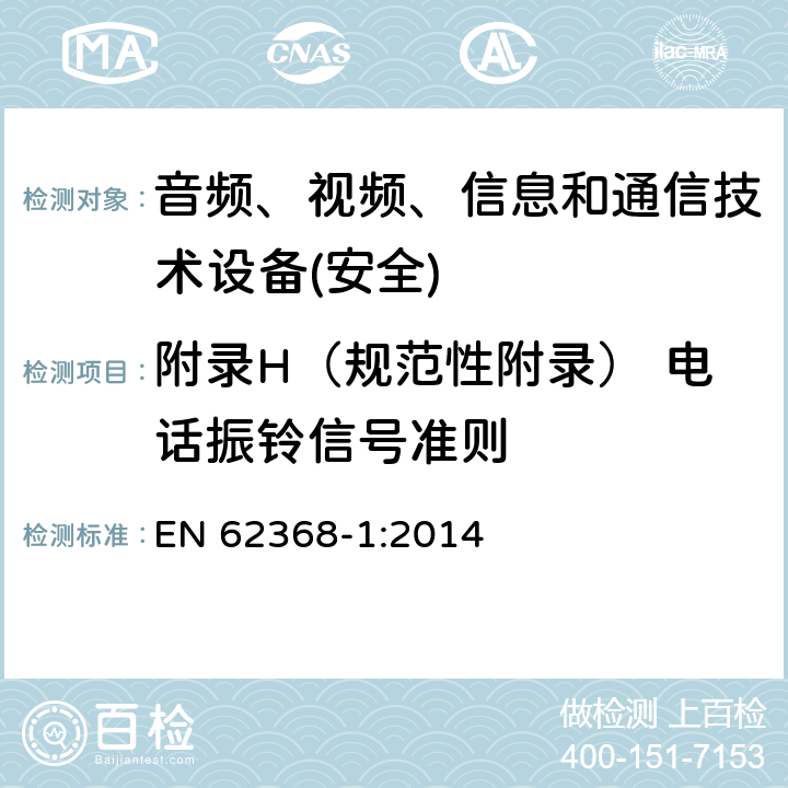 附录H（规范性附录） 电话振铃信号准则 EN 62368-1:2014 音频、视频、信息和通信技术设备第1 部分：安全要求  附录H