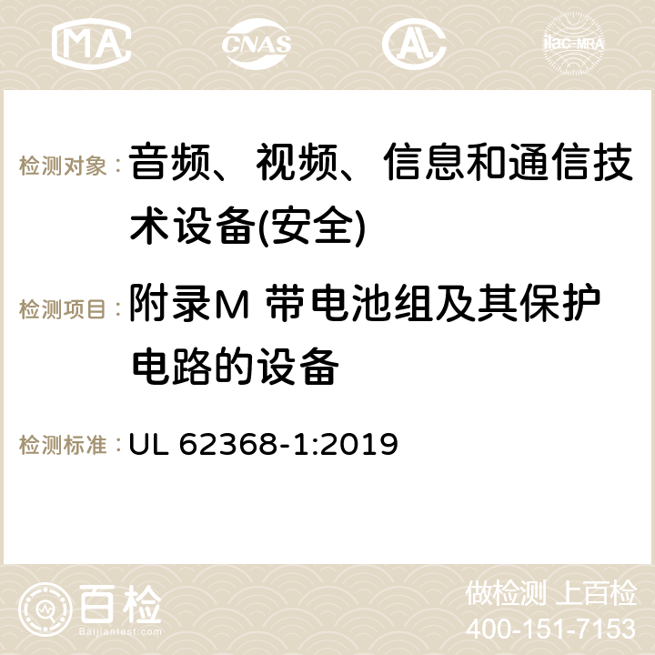 附录M 带电池组及其保护电路的设备 音频、视频、信息和通信技术设备第1 部分：安全要求 UL 62368-1:2019 附录M