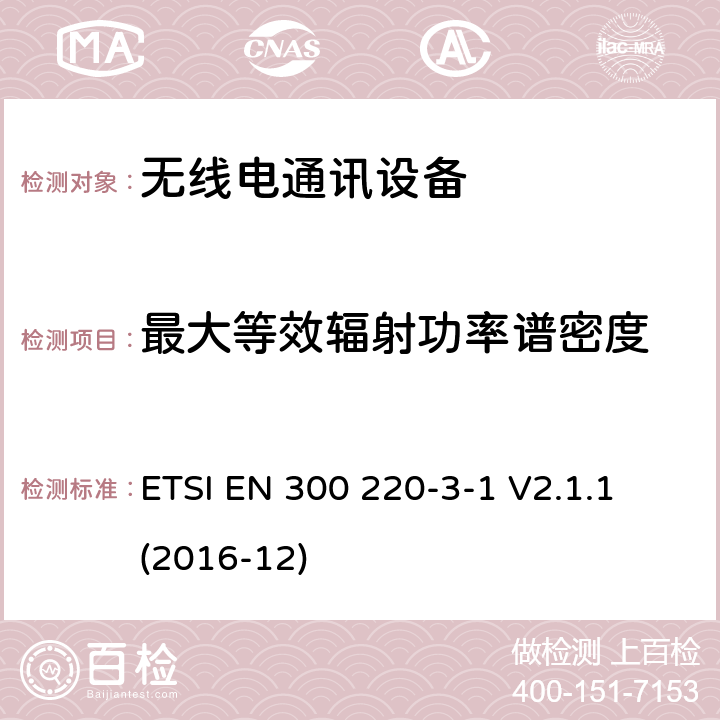 最大等效辐射功率谱密度 短距离设备(SRD)；25 MHz到1 000 MHz频率范围的无线设备；第3-1部分：欧洲协调标准，包含2014/53/EU指令条款3.2的基本要求；低占空比高可靠性设备，在指定频率上运行的社会报警设备(869,200 MHz至869,250 MHz) ETSI EN 300 220-3-1 V2.1.1 (2016-12) 4.2.3