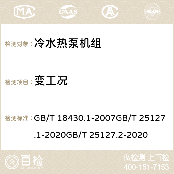 变工况 蒸气压缩循环冷水（热泵）机组 第1部分：工业或商业用及类似用途的冷水（热泵）机组蒸气压缩循环冷水（热泵）机组 第2部分：户用及类似用途的冷水（热泵）机组低环境温度空气源热泵（冷水）机组 第1部分：工业或商业用及类似用途的热泵（冷水）机组低环境温度空气源热泵（冷水）机组 第2部分：户用及类似用途的热泵（冷水）机组 GB/T 18430.1-2007GB/T 25127.1-2020GB/T 25127.2-2020 6.3.5.46.3.7.46.3.5.46.3.5.4