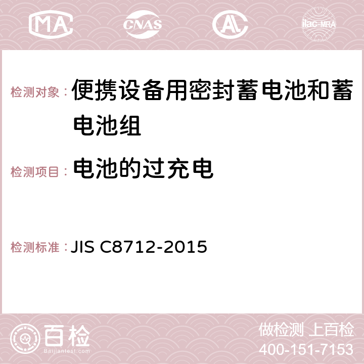 电池的过充电 便携设备用密封蓄电池和蓄电池组的安全要求,电器设备的技术标准（锂离子二次电池） JIS C8712-2015 8.3.6