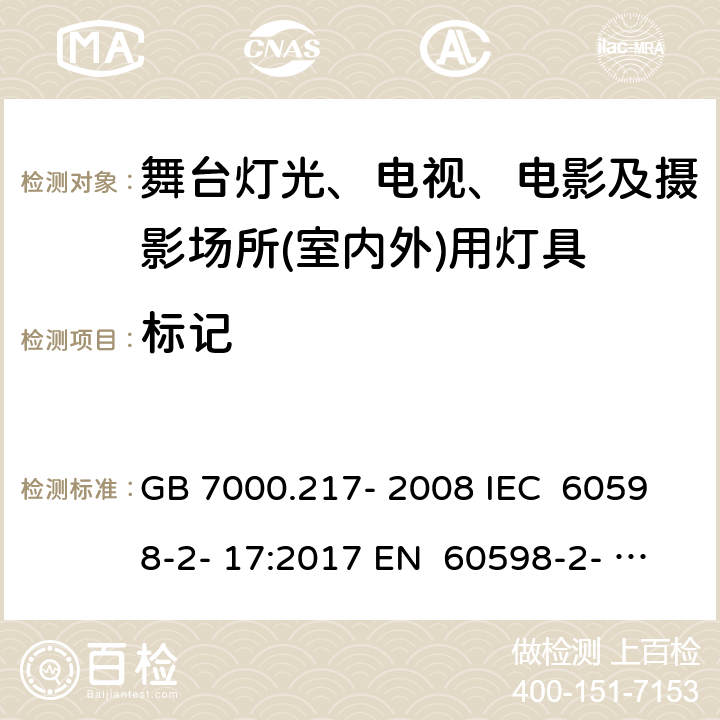 标记 灯具 第2-17部分：特殊要求 舞台灯光、电视、电影及摄影场所（室内外）用灯具 GB 7000.217- 2008 IEC 60598-2- 17:2017 EN 60598-2- 17:1989+A2:19 91 EN 60598-2- 17:2018 BS EN 60598-2-17:1989+A2:1991 BS EN IEC 60598-2-17:2018 AS/NZS 60598.2.17:2019 5