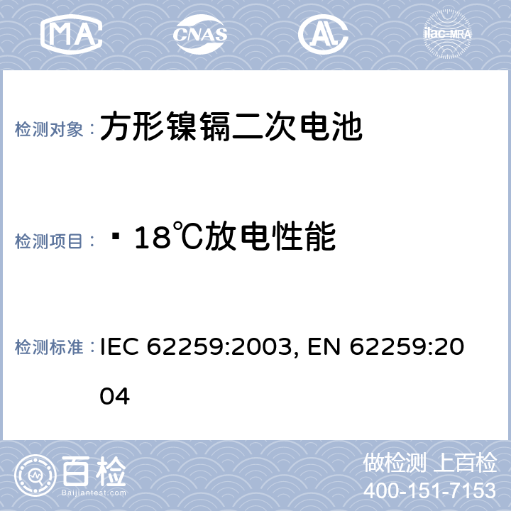 ﹣18℃放电性能 含碱性或其他非酸性电解质的蓄电池和蓄电池组 开口镍镉方形可充电单体电池,含碱性或其他非酸性电解质的蓄电池和蓄电池组 方形排气式镉镍单体蓄电池 IEC 62259:2003,EN 62259:2004 6 IEC 62259:2003, EN 62259:2004 7.2.3
