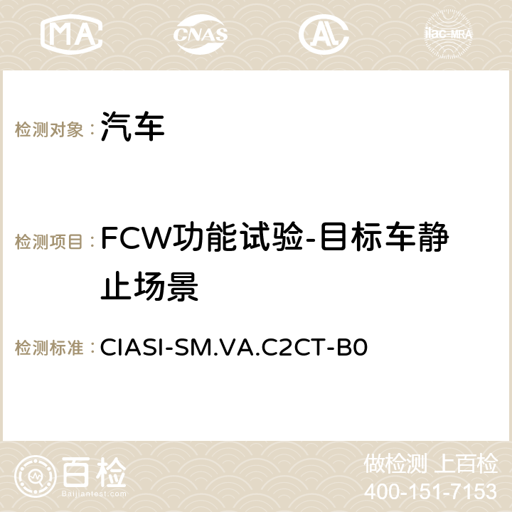 FCW功能试验-目标车静止场景 中国保险汽车安全指数测试评价规程（2020版） 第4部分：车辆辅助安全指数 车对车自动紧急制动系统试验规程 CIASI-SM.VA.C2CT-B0 5.1.1