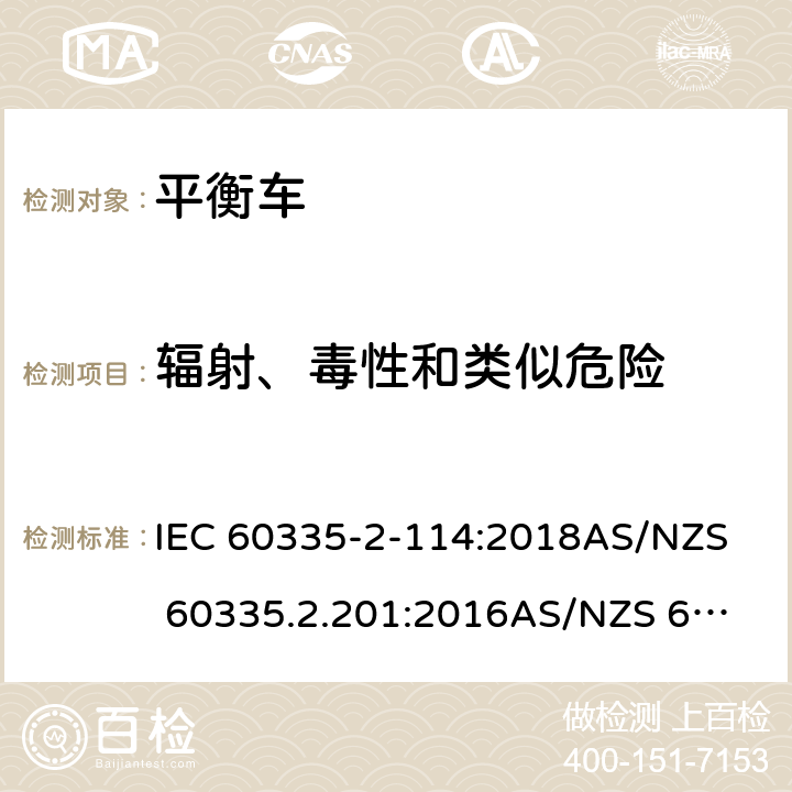 輻射、毒性和類似危險 家用和類似用途電器的安全 第二部分：使用包含堿性或其他非酸性電池供電的電動自平衡式個人運輸設備 IEC 60335-2-114:2018
AS/NZS 60335.2.201:2016
AS/NZS 60335.2.114:2018 32