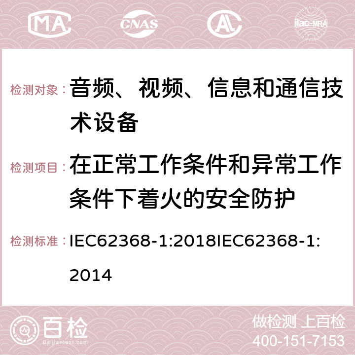 在正常工作条件和异常工作条件下着火的安全防护 音频、视频、信息和通信技术设备 第1 部分：安全要求 IEC62368-1:2018
IEC62368-1:2014 6.3