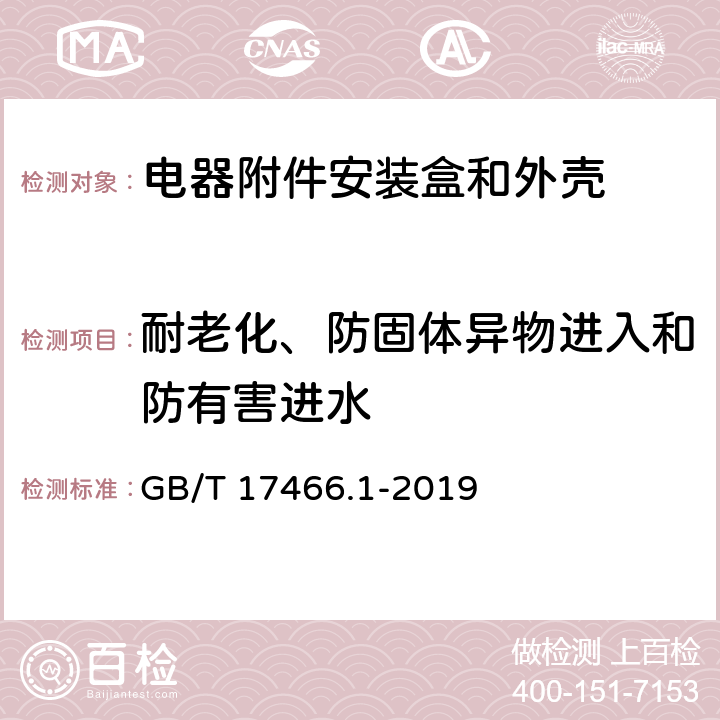 耐老化、防固体异物进入和防有害进水 《家用和类似用途固定式电气装置电器附件安装盒和外壳 第1部分：通用要求》 GB/T 17466.1-2019