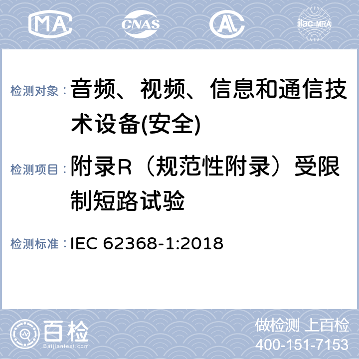 附录R（规范性附录）受限制短路试验 音频、视频、信息和通信技术设备第1 部分：安全要求 IEC 62368-1:2018 附录R