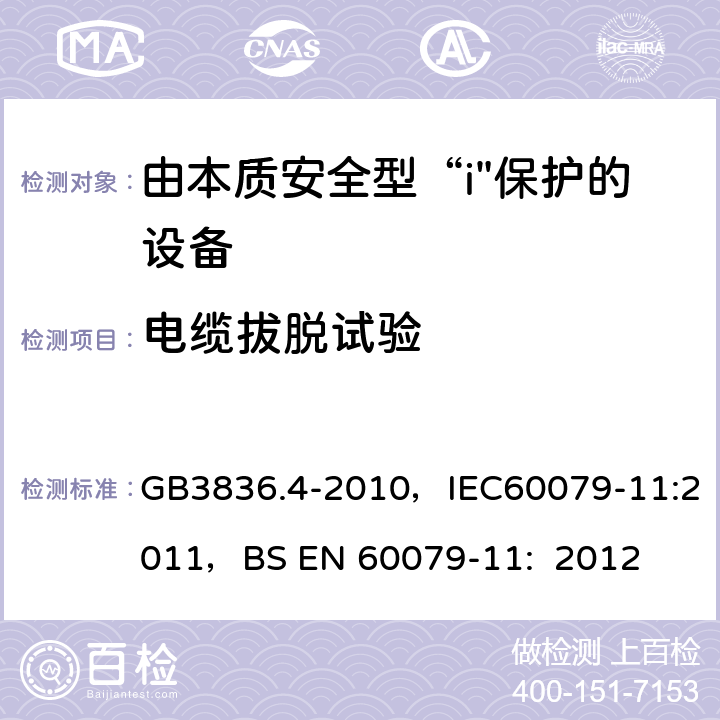 电缆拔脱试验 爆炸性环境 第4部分：本质安全型“i” GB3836.4-2010，IEC60079-11:2011，
BS EN 60079-11: 2012 10.9