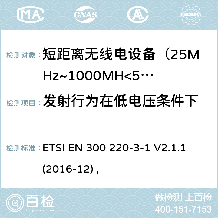 发射行为在低电压条件下 电磁兼容及无线频谱事件(ERM)；短距离传输设备；在25MHz至1000MHz之间的射频设备，第三部分第一节涵盖指令2014/53/EU第3.2条基本协调标准，低占空比可靠性设备，警报器和指定频率运行的设备（869.200MHz至869.250MHz） ETSI EN 300 220-3-1 V2.1.1 (2016-12) ,