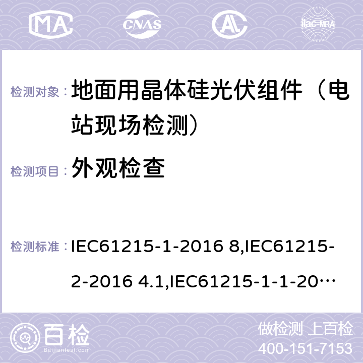 外观检查 地面用晶体硅光伏组件----设计鉴定和定型,地面光伏(PV)模块 设计资格和类型批准 第1部分:试验要求,地面光伏(PV)模块 设计资格和类型批准 第2部分:试验程序,地面光伏 (PV)模块 设计资格和类型批准 第1-1部分:晶体硅光伏(PV)模块试验的特殊要求 IEC61215-1-2016 8,IEC61215-2-2016 4.1,IEC61215-1-1-2016 8 8,4.1,8