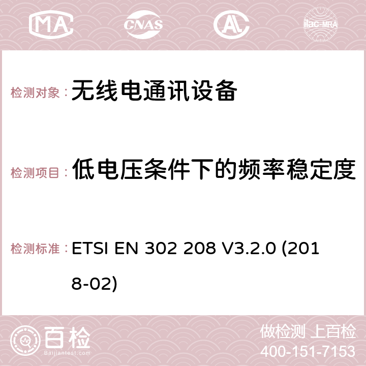 低电压条件下的频率稳定度 功率电平达2W，工作在865MHz至868MHz频段和功率电平达4W，工作在915MHz至921MHz频段的无线电频率识别设备;无线电频谱接入协调标准 ETSI EN 302 208 V3.2.0 (2018-02) 4.3.2